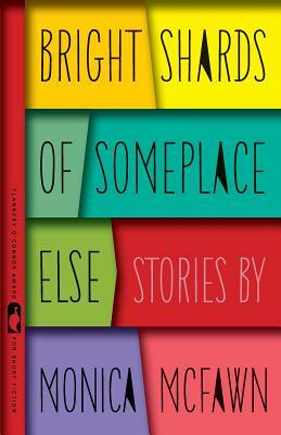 Bright Shards of Someplace Else: Stories by Monica McFawn Robinson