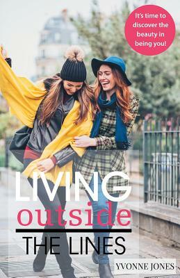 Living Outside the Lines: It's Time to Discover the Beauty in Being You! by Yvonne Jones