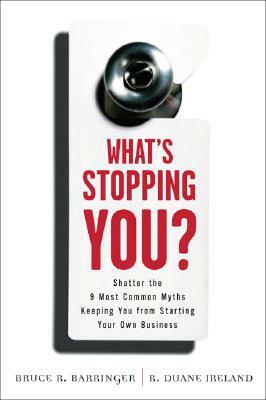 What's Stopping You?: Shatter the 9 Most Common Myths Keeping You from Starting Your Own Business by R. Duane Ireland, Bruce Barringer