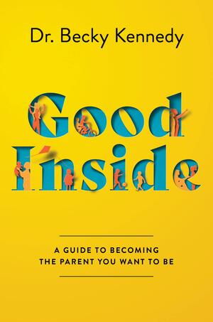 Good Inside: A Guide to Becoming the Parent You Want to Be by Becky Kennedy