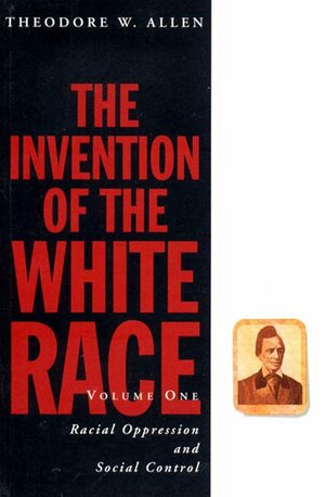 The Invention of the White Race: Racial Oppression and Social Control, Volume 1 by Theodore W. Allen