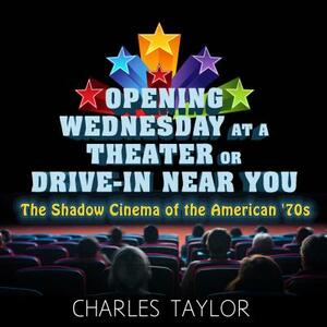 Opening Wednesday at a Theater or Drive-In Near You: The Shadow Cinema of the American '70s by Charles Taylor