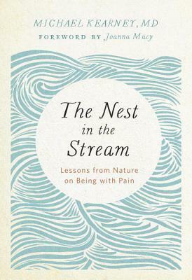 The Nest in the Stream: Lessons from Nature on Being with Pain by Michael Kearney