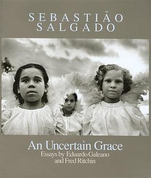 Sebastião Salgado: An Uncertain Grace by Fred Ritchin, Sebastião Salgado, Sebastião Salgado