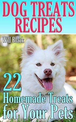 Dog Treats Recipes: 22 Homemade Treats for Your Pets: by Will Black