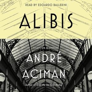 Alibis: Essays on Elsewhere by André Aciman