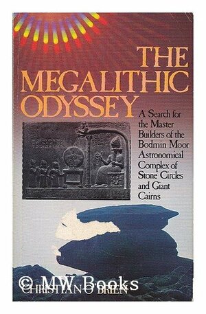 The Megalithic Odyssey: A Search for the Master Builders of the Bodmin Moor Astronomical Complex of Stone Circles and Giant Cairns by Christian O'Brien