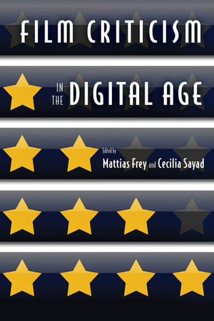 Film Criticism in the Digital Age by Daniel McNeil, Outi Hakola, Armond White, Paolo Noto, Jasmina Kallay, Nick James, Giacomo Manzoli, Anne Hurault-Paupe, Thomas Elsaesser, Noah Tsika, Maria San Filippo, Greg Taylor, Cecilia Sayad, Mattias Frey