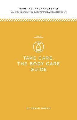 Take Care: The Body Care Guide: One of seven empowering guides for true health and lasting joy by Sarah Moran