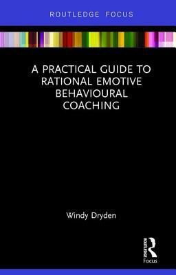 A Practical Guide to Rational Emotive Behavioural Coaching by Windy Dryden