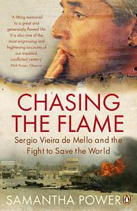 Chasing the Flame: Sergio Vieira de Mello and the Fight to Save the World by Samantha Power