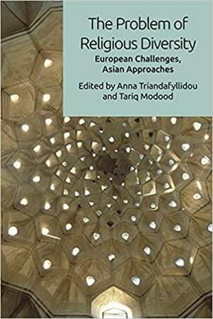 The Problem of Religious Diversity: European Challenges, Asian Approaches by Anna Triandafyllidou, Tariq Modood