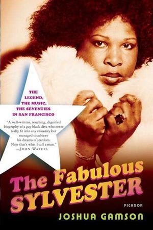 The Fabulous Sylvester: The Legend, the Music, the Seventies in San Francisco by Joshua Gamson