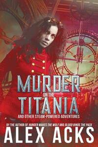 Murder on the Titania and Other Steam-Powered Adventures by Alex Acks