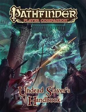 Pathfinder Player Companion: Undead Slayer's Handbook by Ben Wootten, Alex Putnam, Michael Rookard, Cristian Chihaia, Jay Loomis, Michal Ivan, Dennis Baker, Larry Wilhelm, Lindsey Wakefield, Fernanda Suarez, Adam Roy, Damon Westenhofer, Tork Shaw