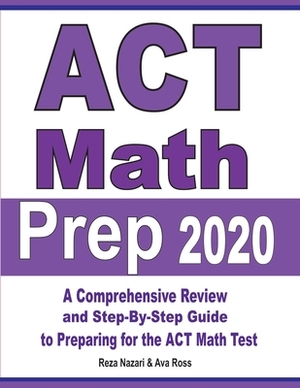 ACT Math Prep 2020: A Comprehensive Review and Step-By-Step Guide to Preparing for the ACT Math Test by Ava Ross, Reza Nazari