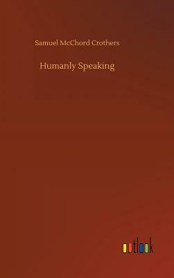 Humanly Speaking by Samuel McChord Crothers