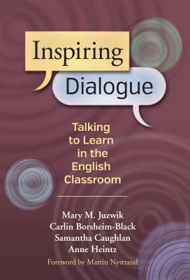 Inspiring Dialogue: Talking to Learn in the English Classroom by Mary M. Juzwik, Carlin Borsheim-Black, Samantha B. Caughlan
