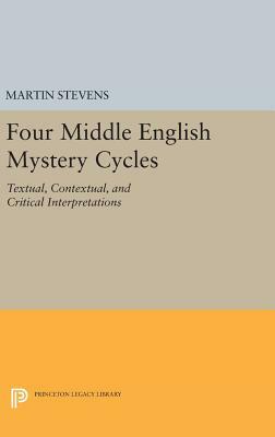 Four Middle English Mystery Cycles: Textual, Contextual, and Critical Interpretations by Martin Stevens