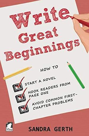 Write Great Beginnings: How to start a novel, hook readers from page one, and avoid common first-chapter problems by Sandra Gerth, Sandra Gerth