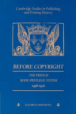 Before Copyright: The French Book-Privilege System 1498 1526 by Elizabeth Armstrong
