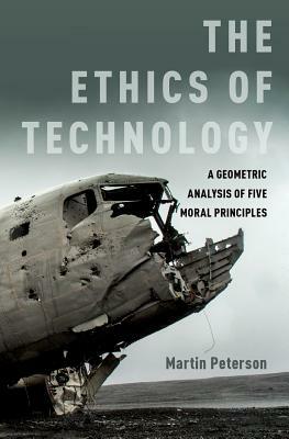 The Ethics of Technology: A Geometric Analysis of Five Moral Principles by Martin Peterson