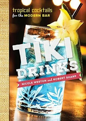 Tiki Drinks: Tropical Cocktails for the Modern Bar by Nicole Weston, Robert Sharp