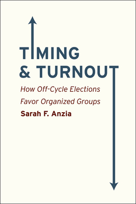 Timing and Turnout: How Off-Cycle Elections Favor Organized Groups by Sarah F. Anzia