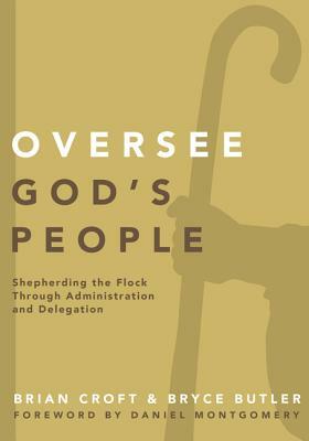 Oversee God's People: Shepherding the Flock Through Administration and Delegation by Bryce Butler, Brian Croft