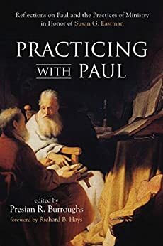 Practicing with Paul: Reflections on Paul and the Practices of Ministry in Honor of Susan G. Eastman by Richard B. Hays, Presian R. Burroughs