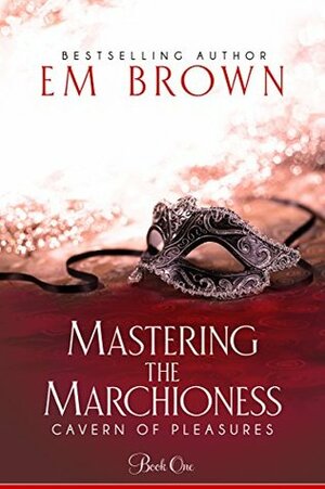 Mastering the Marchioness: A Wickedly Erotic Historical Romance by Em Brown