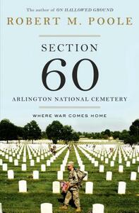 Section 60: Arlington National Cemetery: Where War Comes Home by Robert M. Poole