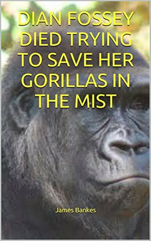 Dian Fossey died trying to Save Gorillas in the Mist by James Bankes