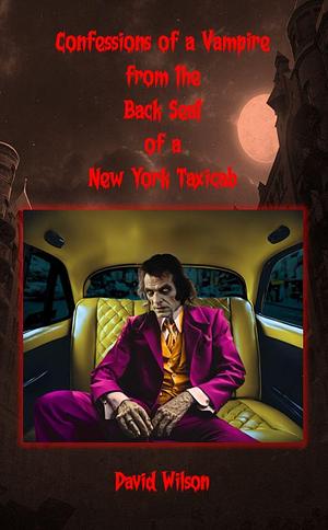 Confessions of a Vampire from the Back Seat of a New York Taxicab by David Wilson, David Wilson