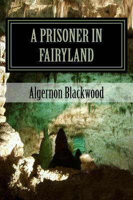 A Prisoner in Fairyland by Algernon Blackwood
