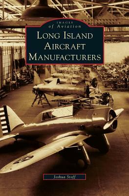 Long Island Aircraft Manufacturers by Joshua Stoff