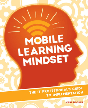 Mobile Learning Mindset: The It Professional's Guide to Implementation by Carl Hooker