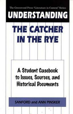 Understanding the Catcher in the Rye: A Student Casebook to Issues, Sources, and Historical Documents by Ann Pinsker, Sanford Pinsker