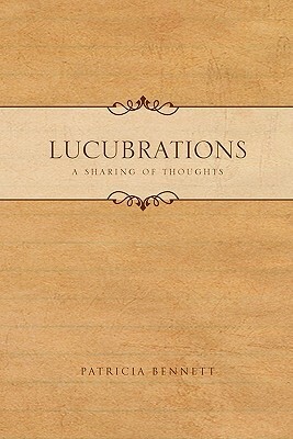Lucubrations: A Sharing of Thoughts by Patricia Bennett
