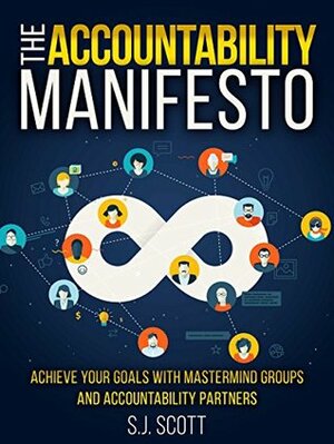 The Accountability Manifesto: Achieve Your Goals with Mastermind Groups and Accountabiity Partners by S.J. Scott