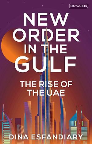 New Order in the Gulf: The Rise of the UAE by Dina Esfandiary