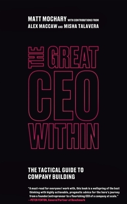 The Great CEO Within: The Tactical Guide to Company Building by Alex MacCaw, Matt Mochary, Misha Talavera