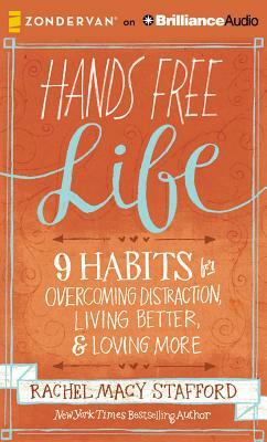 Hands Free Life: 9 Habits for Overcoming Distraction, Living Better, and Loving More by Rachel Macy Stafford