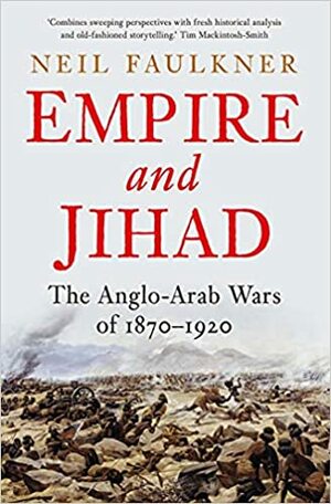 Empire and Jihad: The Anglo-Arab Wars of 1870-1920 by Neil Faulkner