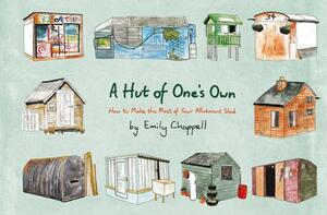 A Hut of One's Own: How to Make the Most of Your Allotment Shed by Emily Chappell