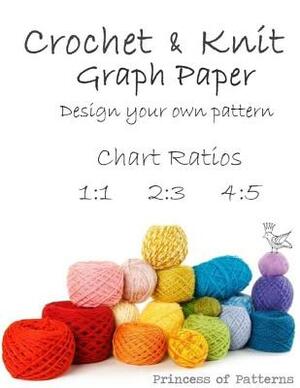 Crochet & Knit Graph Paper: Design Your Own: Chart Ratios 1:1 & 2:3 & 4:5 by Princess of Patterns
