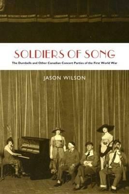 Soldiers of Song: The Dumbells and Other Canadian Concert Parties of the First World War by Jason Wilson