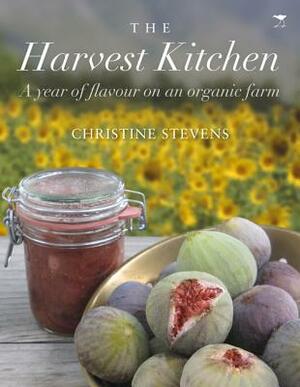 The Harvest Kitchen: A Year of Flavour on an Organic Farm by Christine Stevens