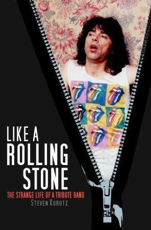 Like A Rolling Stone: The Strange Life of A Tribute Band by Steven Kurutz