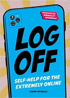 Log Off: Self-Help for the Extremely Online by Sammy Nickalls